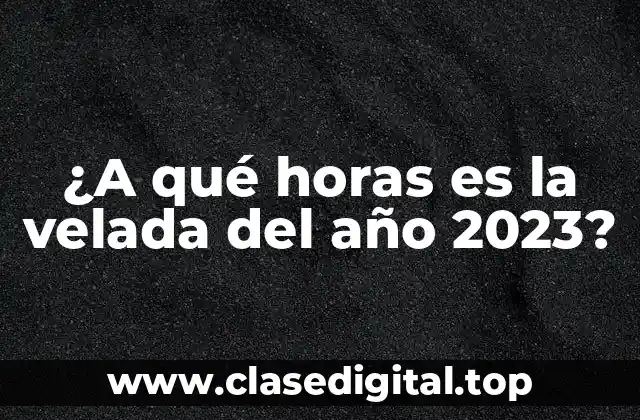 ¿A qué horas es la velada del año 2023?