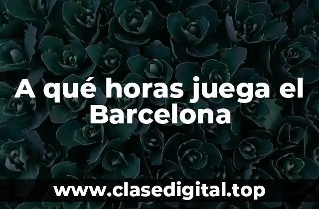 A qué horas juega el Barcelona