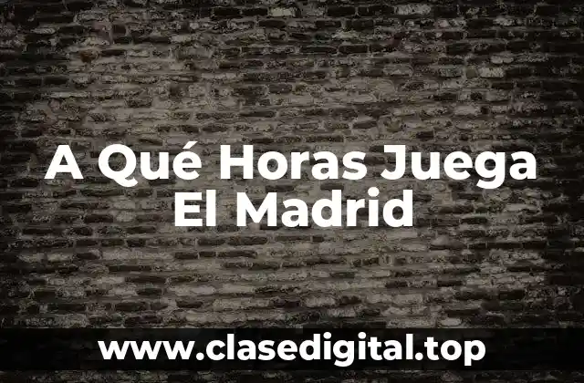 A Qué Horas Juega El Madrid