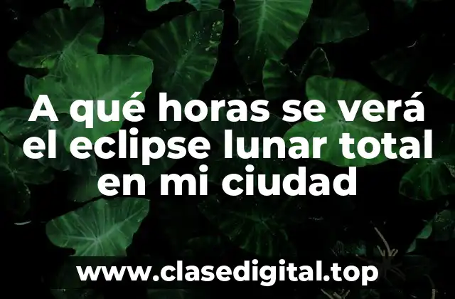 A qué horas se verá el eclipse lunar total en mi ciudad