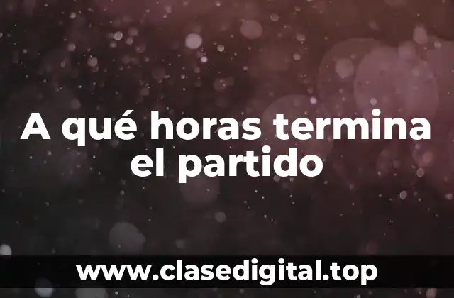 A qué horas termina el partido