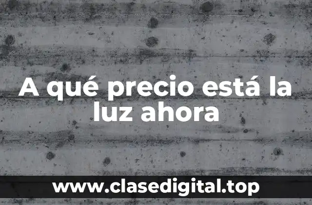 A qué precio está la luz ahora