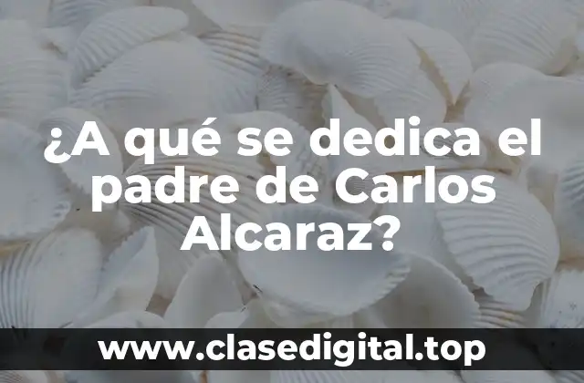 ¿A qué se dedica el padre de Carlos Alcaraz?