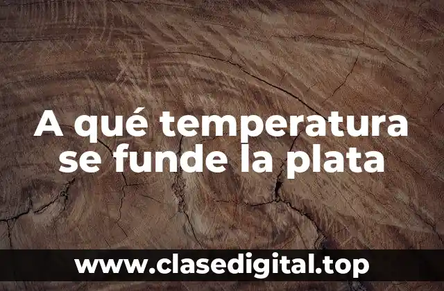 A qué temperatura se funde la plata