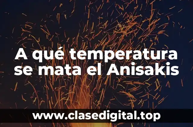 A qué temperatura se mata el Anisakis