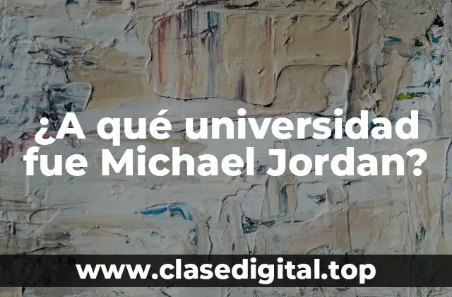 ¿A qué universidad fue Michael Jordan?