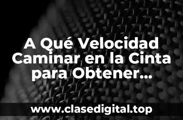 A Qué Velocidad Caminar en la Cinta para Obtener Rendimiento óptimo