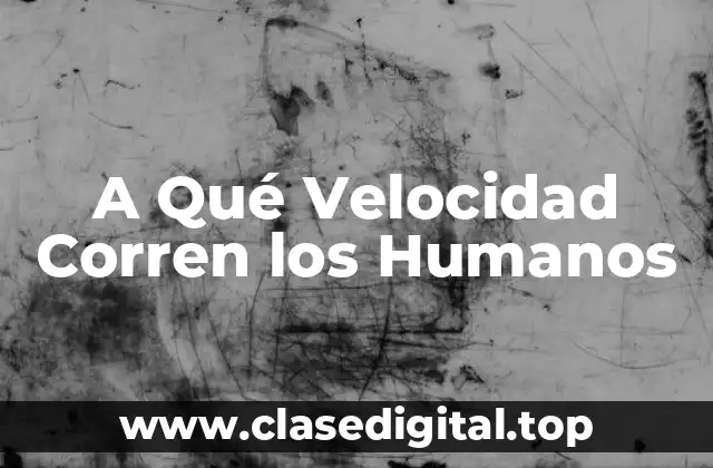 A Qué Velocidad Corren los Humanos