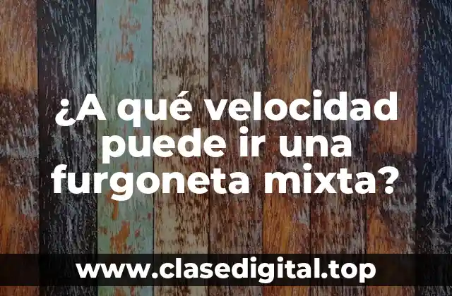 Factores que influyen en la velocidad de una furgoneta mixta