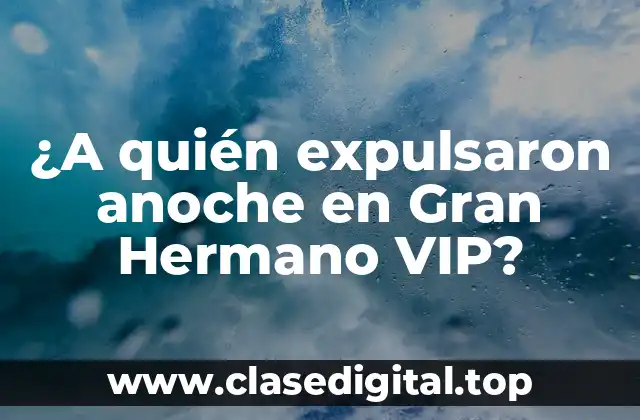 ¿A quién expulsaron anoche en Gran Hermano VIP?