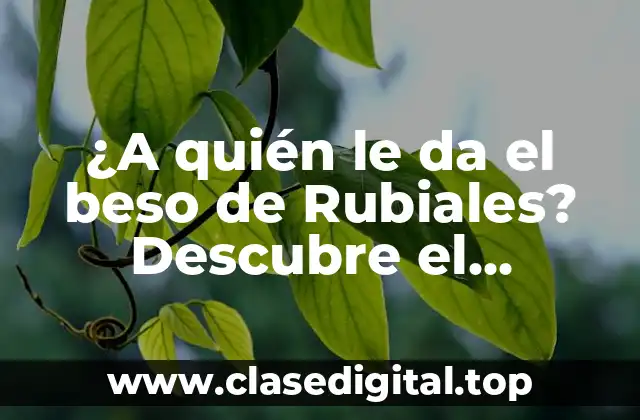 ¿A quién le da el beso de Rubiales? Descubre el significado detrás de este gesto