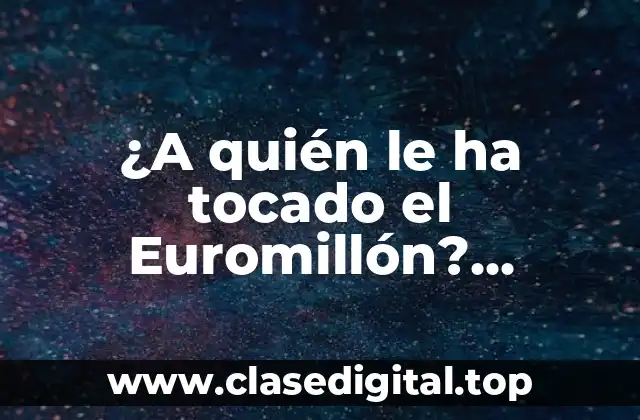 ¿A quién le ha tocado el Euromillón? ¡Descubre los ganadores más afortunados!