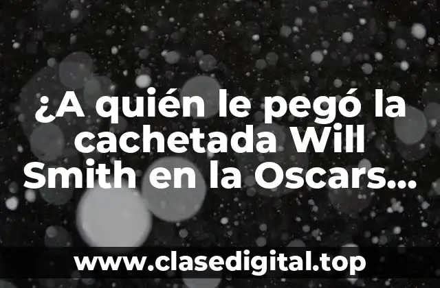 ¿A quién le pegó la cachetada Will Smith en la Oscars 2022?
