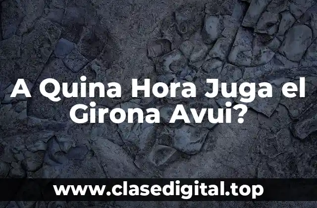 A Quina Hora Juga el Girona Avui?