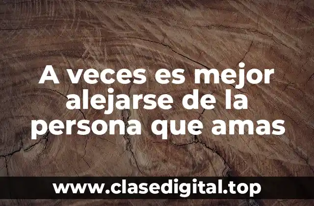 A veces es mejor alejarse de la persona que amas