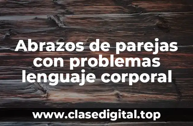 Abrazos de parejas con problemas lenguaje corporal