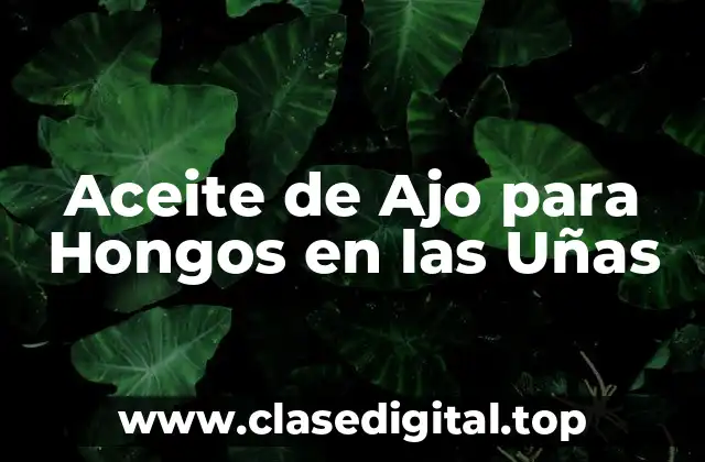 Aceite de Ajo para Hongos en las Uñas