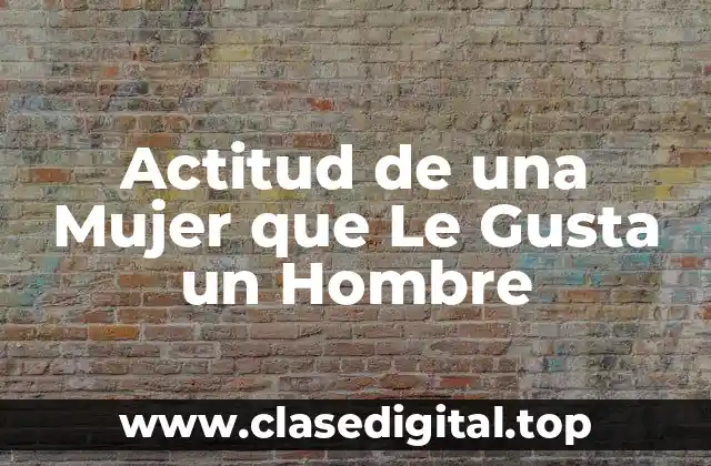 Actitud de una Mujer que Le Gusta un Hombre