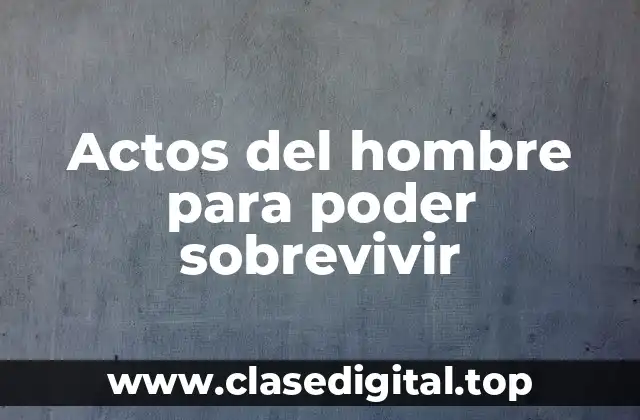 Actos del hombre para poder sobrevivir