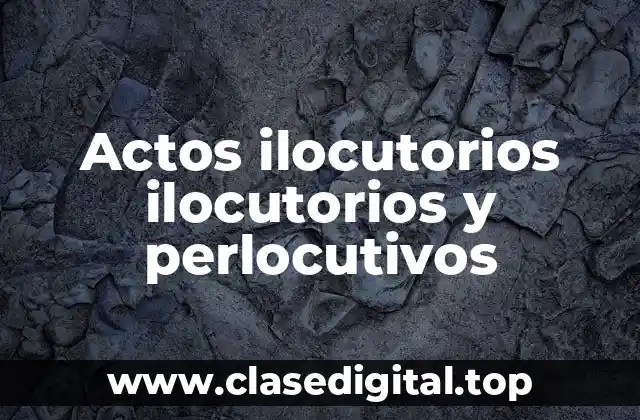 Actos ilocutorios ilocutorios y perlocutivos