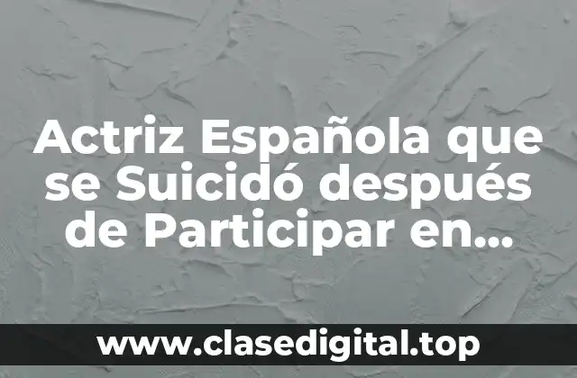 ¿Quién era la Actriz Española que se Suicidó después de Participar en MasterChef?