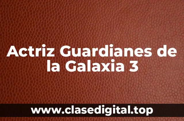 Actriz Guardianes de la Galaxia 3