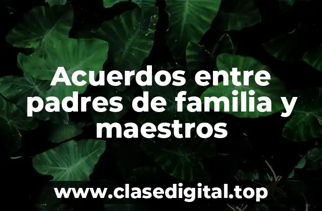 Ejemplos de acuerdos entre padres de familia y maestros