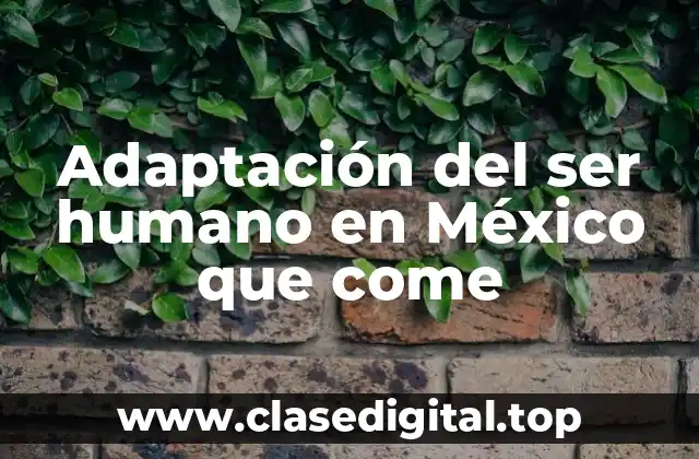 Adaptación del ser humano en México que come