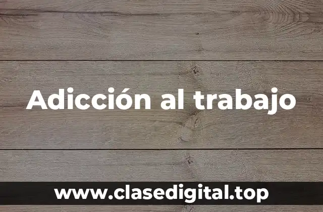 Ejemplos de adicción al trabajo