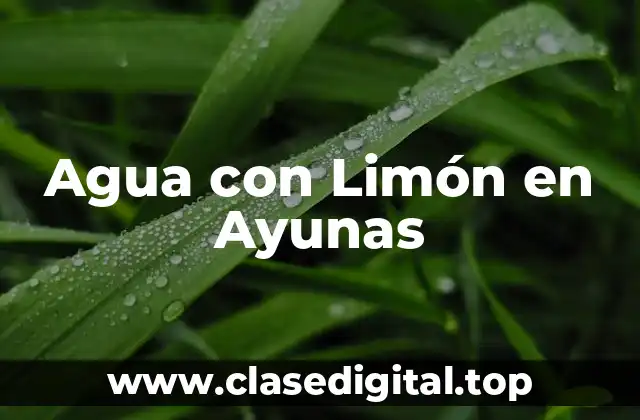 Beneficios del Agua con Limón en Ayunas