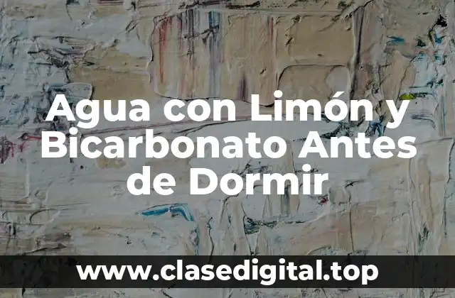 ¿Qué son los Beneficios del Agua con Limón y Bicarbonato Antes de Dormir?