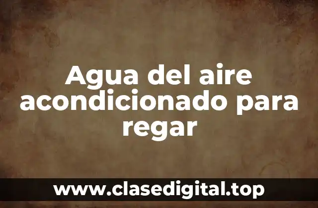 Agua del aire acondicionado para regar