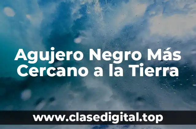 Agujero Negro Más Cercano a la Tierra