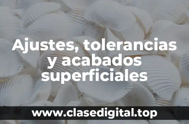 Ajustes, tolerancias y acabados superficiales