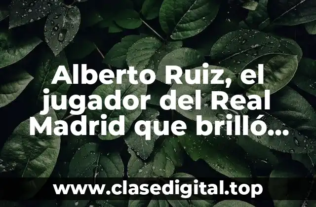 Alberto Ruiz, el jugador del Real Madrid que brilló con su talento