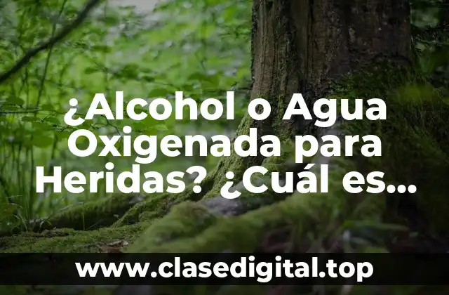 ¿Alcohol o Agua Oxigenada para Heridas? ¿Cuál es Mejor?