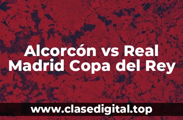 Alcorcón vs Real Madrid Copa del Rey