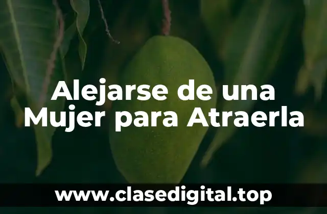 Alejarse de una Mujer para Atraerla