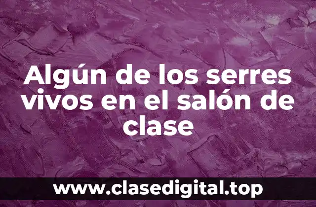 Ejemplos de serres vivos en el salón de clase