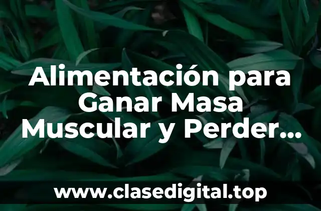 Alimentación para Ganar Masa Muscular y Perder Grasa