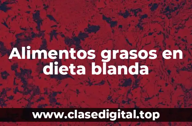 Alimentos grasos en dieta blanda