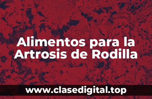 Alimentos para la Artrosis de Rodilla