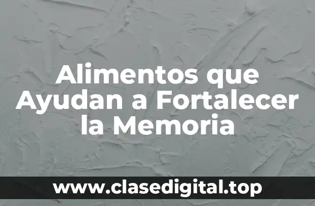 Alimentos que Ayudan a Fortalecer la Memoria