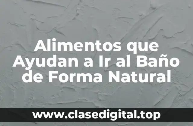 Alimentos que Ayudan a Ir al Baño de Forma Natural