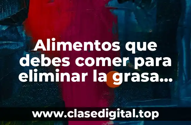 Alimentos que debes comer para eliminar la grasa abdominal de manera efectiva