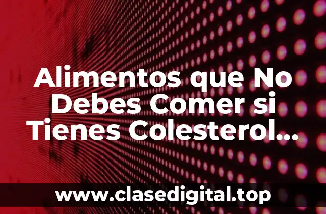 Alimentos que No Debes Comer si Tienes Colesterol Alto