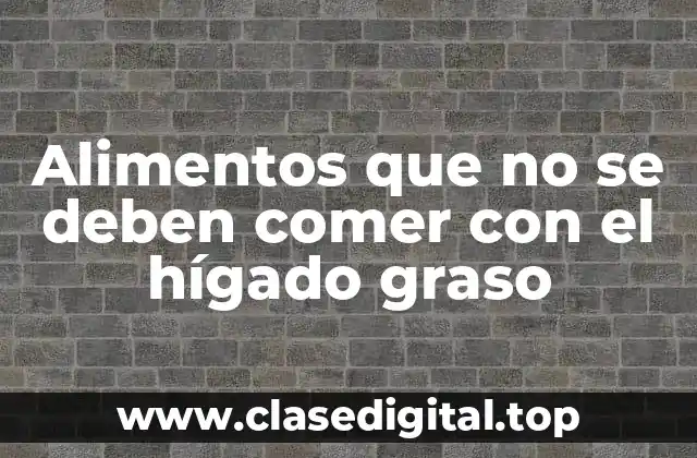 Alimentos que no se deben comer con el hígado graso
