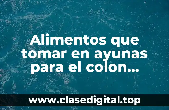 Alimentos que tomar en ayunas para el colon irritable