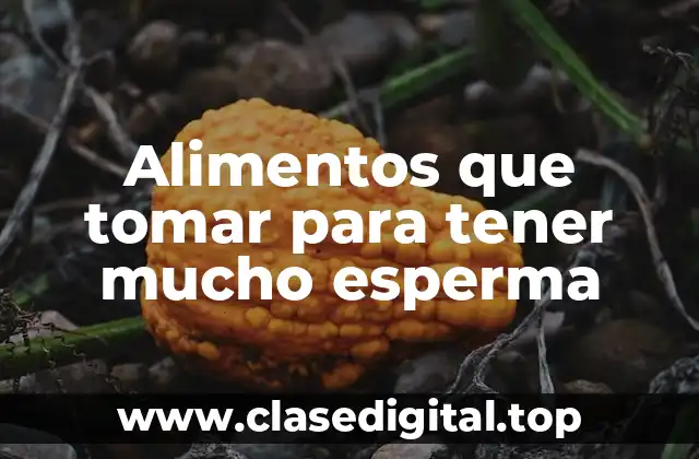 Alimentos que tomar para tener mucho esperma