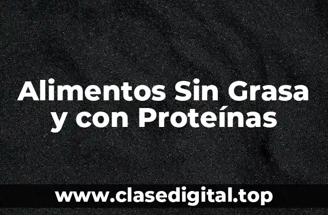 ¿Qué son los Alimentos Sin Grasa y con Proteínas?